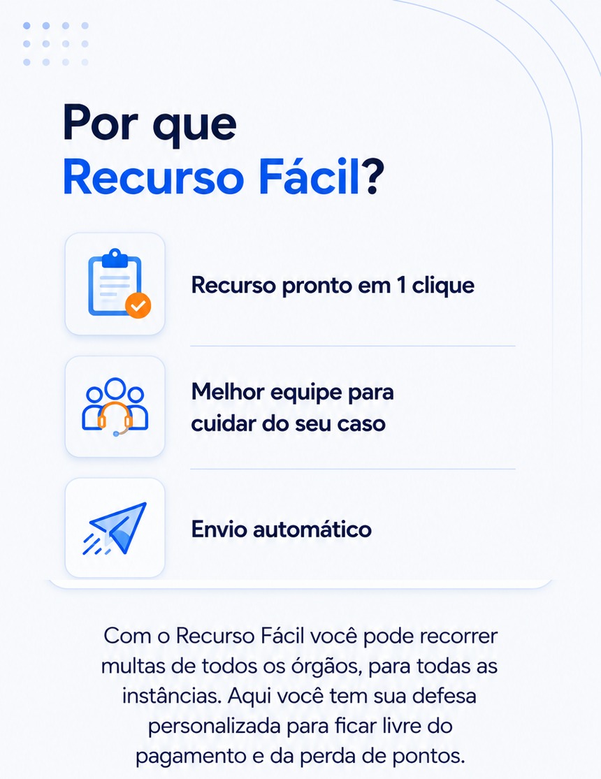Por que Recurso Fácil? Recurso pronto em 1 clique, melhor equipe para cuidar do seu caso e envio automático. Com o Recurso Fácil você pode recorrer multas de todos os órgãos, para todas as instâncias, com defesa personalizada para ficar livre do pagamento e da perda de pontos.